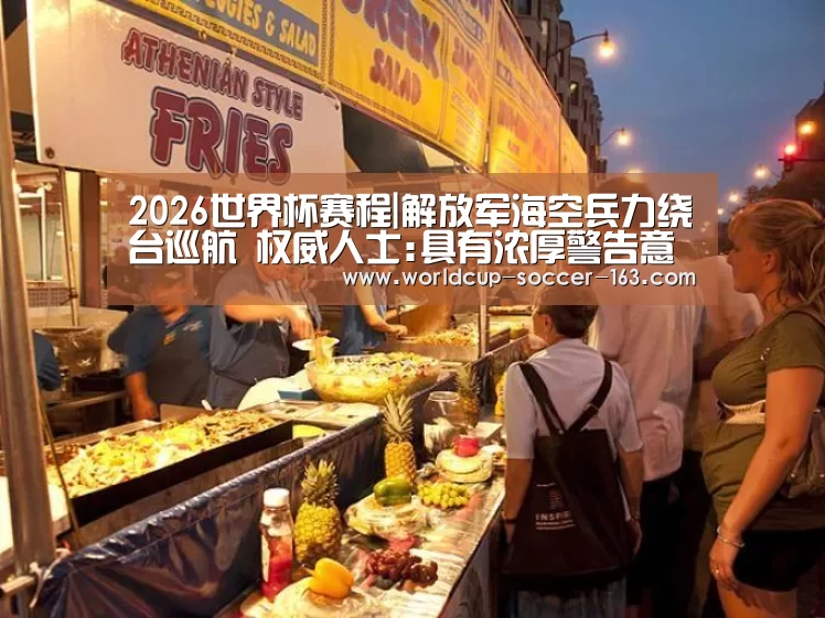 2026世界杯赛程|解放军海空兵力绕台巡航 权威人士:具有浓厚警告意味
